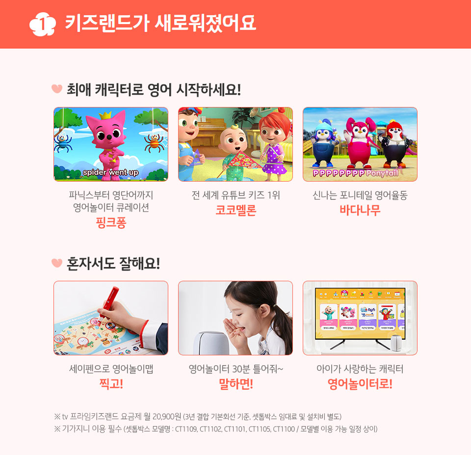 집콕 시대의 새로운 행복을 드리는 ‘tv 프라임 키즈랜드’를 소개합니다. 01.‘tv 프라임 키즈랜드’는 무엇이 다른가요? 프라임 키즈랜드팩 등 tv 키즈랜드의 유료 콘텐츠가 '무제한 무료'