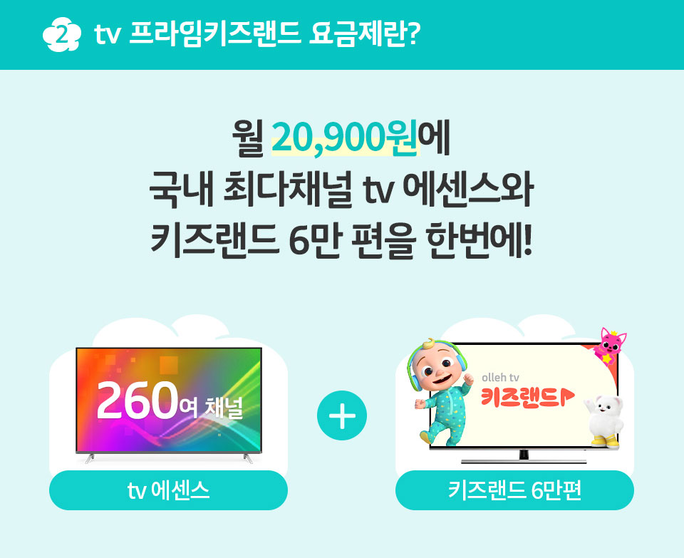 월 20,900원에 국내 최다채널 tv 에센스와 키즈랜드 6만 편을 한번에!